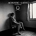 Every Little Thing/ACOUSTIC:LATTE
