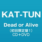 KAT-TUN/Dead or Alive（初回限定盤1）（DVD付）