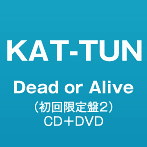 KAT-TUN/Dead or Alive（初回限定盤2）（DVD付）