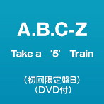 A.B.C-Z/Take a ‘5’ Train（初回限定盤B）（DVD付）