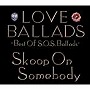 Skoop On Somebody/LOVE BALLADS～Best Of S.O.S.Ballads