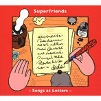 Superfriends/Songs as Letters