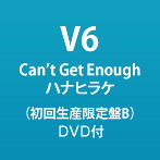 V6/Can’t Get Enough/ハナヒラケ（初回生産限定盤B）（DVD付）