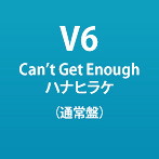 V6/Can’t Get Enough/ハナヒラケ