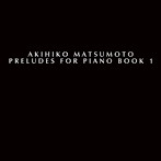 Akihiko Matsumoto/Preludes for Piano Book I