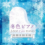 冬色ピアノ～J-POP Cafe PIANO ＜ドラマ・映画・J-POPヒッツ・メロディー＞