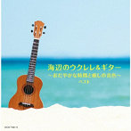 海辺のウクレレ＆ギター～おだやかな時間と癒しの音色～ ベスト