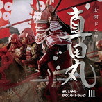 NHK大河ドラマ 真田丸 オリジナル・サウンドトラック III 音楽:服部隆之