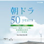 朝ドラ50years～NHK連続テレビ小説放送開始50周年テーマ音楽集～2002-2011