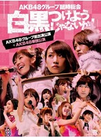 AKB48グループ臨時総会～白黒つけようじゃないか！～（AKB48グループ総出演公演＋AKB48単独公演）/AKB48