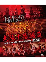 NMB48 大阪十番勝負（完全版）2012.5.3@大阪・オリックス劇場/NMB48 （ブルーレイディスク）