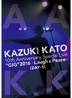 Kazuki Kato 10th Anniversary Special Live ‘GIG’ 2016 ～Laugh ＆ Peace～ ALL ATTACK KK【DAY-1】/加...