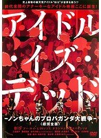 アイドル・イズ・デッド ＜超完全版＞-ノンちゃんのプロパガンダ大戦争-