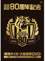 球団創設80周年記念 阪神タイガース 総選挙～決定！！ファンが選んだベストメンバーと‘あの瞬間’～