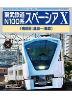 東武鉄道 N100系 スペーシア X （鬼怒川温泉～浅草） （ブルーレイディスク）