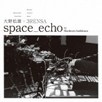 大野松雄＋3RENSA/space_echo by HardcoreAmbience（アルバム）