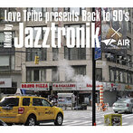 Jazztronik/Love Tribe presents Back to 90’s Mixed by Jazztronik×AIR（DAIKANYAMA TOKYO）（アルバム）