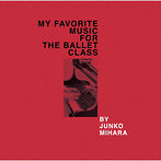 MY FAVORITE MUSIC FOR THE BALLET CLASS JUNKO MIHARA（アルバム）