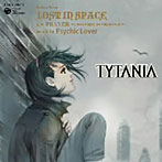 「TYTANIA-タイタニア-」エンディングテーマ～LOST IN SPACE/サイキックラバー（シングル）