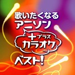 歌いたくなるアニソン＋カラオケ・ベスト！（HQCD）（アルバム）